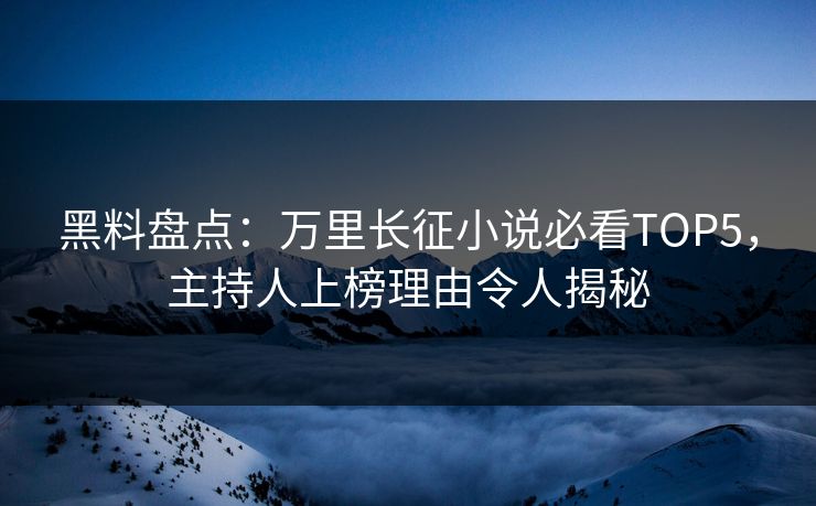 黑料盘点：万里长征小说必看TOP5，主持人上榜理由令人揭秘