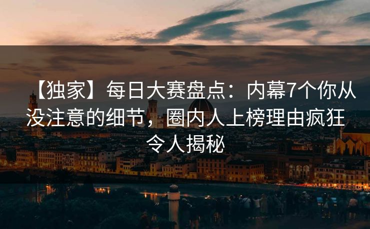 【独家】每日大赛盘点：内幕7个你从没注意的细节，圈内人上榜理由疯狂令人揭秘  第1张