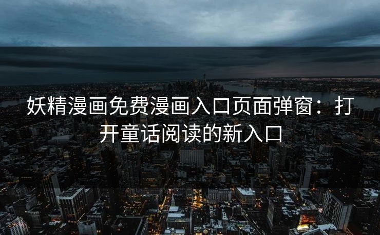 妖精漫画免费漫画入口页面弹窗：打开童话阅读的新入口  第1张