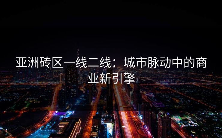 亚洲砖区一线二线：城市脉动中的商业新引擎