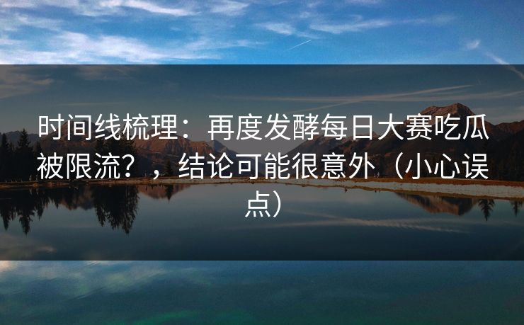 时间线梳理：再度发酵每日大赛吃瓜被限流？，结论可能很意外（小心误点）