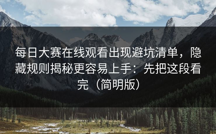 每日大赛在线观看出现避坑清单，隐藏规则揭秘更容易上手：先把这段看完（简明版）