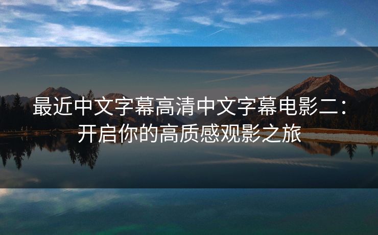 最近中文字幕高清中文字幕电影二：开启你的高质感观影之旅