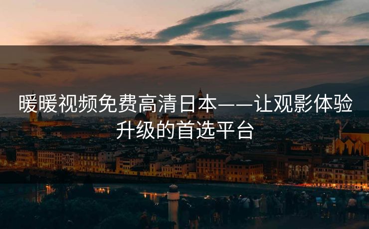 暖暖视频免费高清日本——让观影体验升级的首选平台