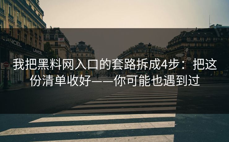 我把黑料网入口的套路拆成4步：把这份清单收好——你可能也遇到过